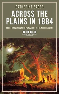 Across the Plains in 1884: A First Hand Account of Pioneer Life in the American West