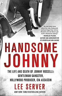 Handsome Johnny: The Life And Death Of Johnny Rosselli: Gentleman Gangster, Hollywood Producer, Cia Assassin