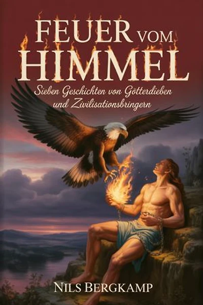 Feuer vom Himmel: Sieben Geschichten von Götterdieben und Zivilisationsbringern