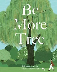 Be More Tree: Life Lessons To Help You Grow Into Yourself