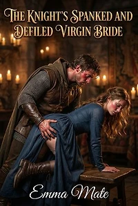 The Knight’s Spanked And Defiled Virgin Bride: A Full-Length Steamy Historical Medieval Romance Novel