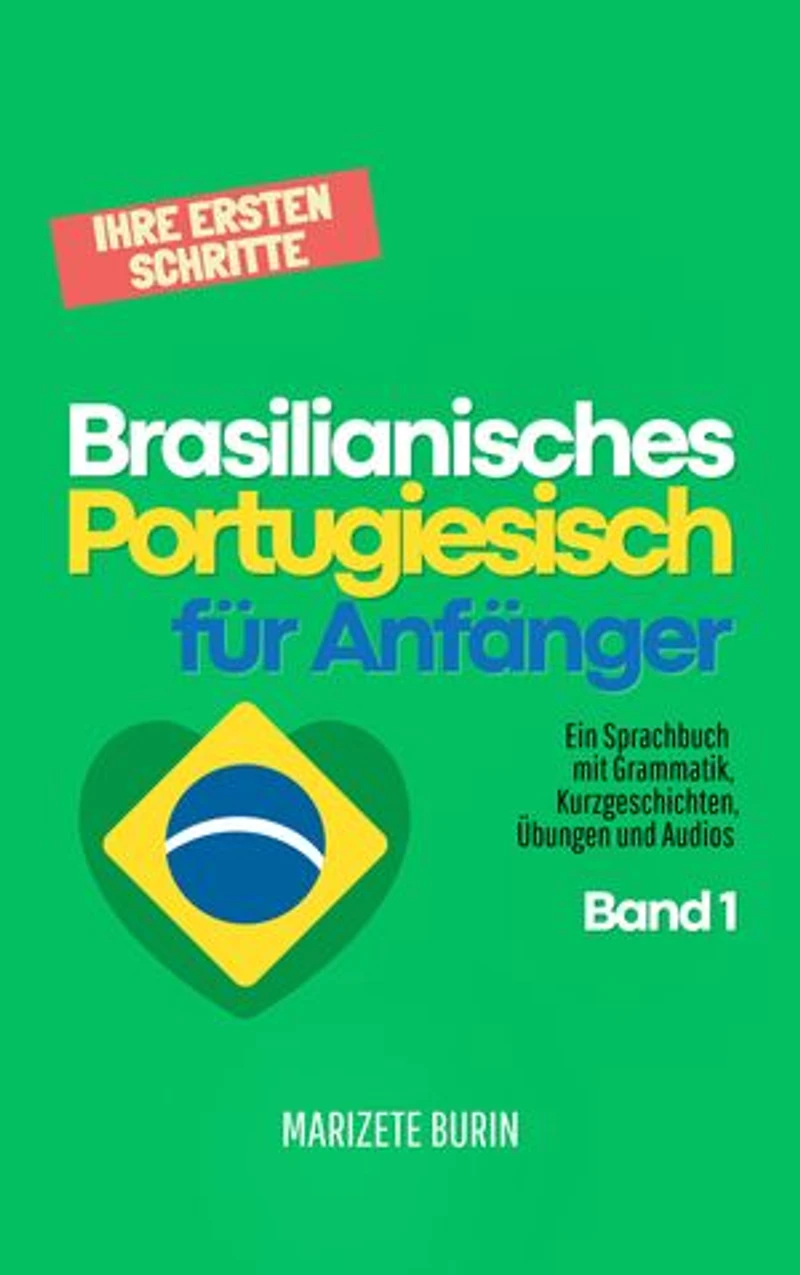 Brasilianisches Portugiesisch für Anfänger: Ihre ersten Schritte: Ein Sprachbuch mit Grammatik, Kurzgeschichten, Übungen und Audios - Band 1