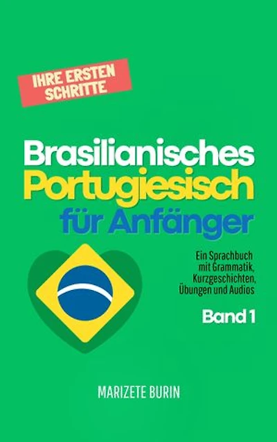 Brasilianisches Portugiesisch für Anfänger: Ihre ersten Schritte: Ein Sprachbuch mit Grammatik, Kurzgeschichten, Übungen und Audios - Band 1
