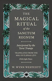 the Magical Ritual of Sanctum Regnum - Interpreted by Tarot Trumps Translated from Mss. Éliphas Lévi With Eight Plates