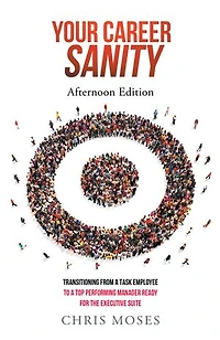 Your Career Sanity: Afternoon Edition: Transitioning from a Task Employee to Top-Performing Manager Ready for the Executive Suite