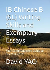 IB Chinese B (SL) Writing Skills and Exemplary Essays - Your Comprehensive Guide to Success V2023: IB中文考试写作技巧与范文指南：走向卓越之途