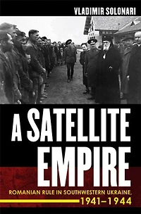 A Satellite Empire: Romanian Rule Southwestern Ukraine, 1941–1944