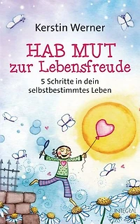 Hab Mut zur Lebensfreude: 5 Schritte in dein selbstbestimmtes Leben