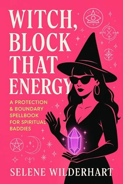 Witch, Block That Energy: A Protection & Boundary Spellbook for Spiritual Baddies