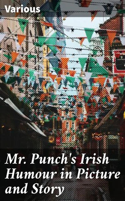 Mr. Punch's Irish Humour in Picture and Story: Enriched edition. An Anthology of Irish Wit and Humour in Literature and Art