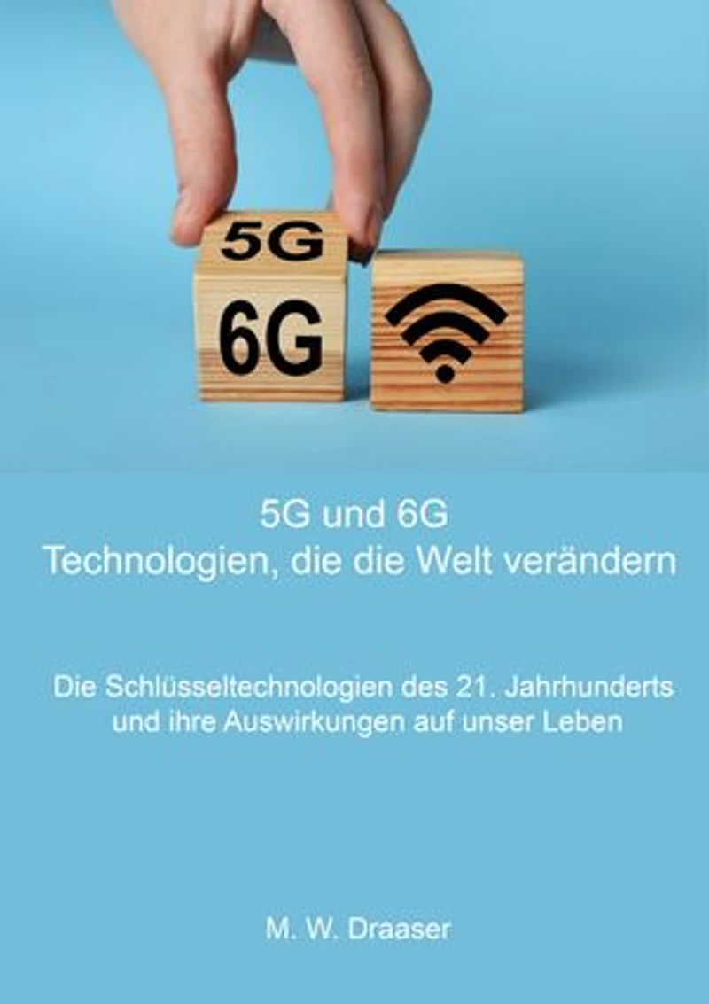 5G und 6G: Technologien, die die Welt verändern: Die Schlüsseltechnologien des 21. Jahrhunderts und ihre Auswirkungen auf unser Leben