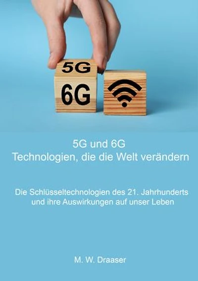 5G und 6G: Technologien, die die Welt verändern: Die Schlüsseltechnologien des 21. Jahrhunderts und ihre Auswirkungen auf unser Leben