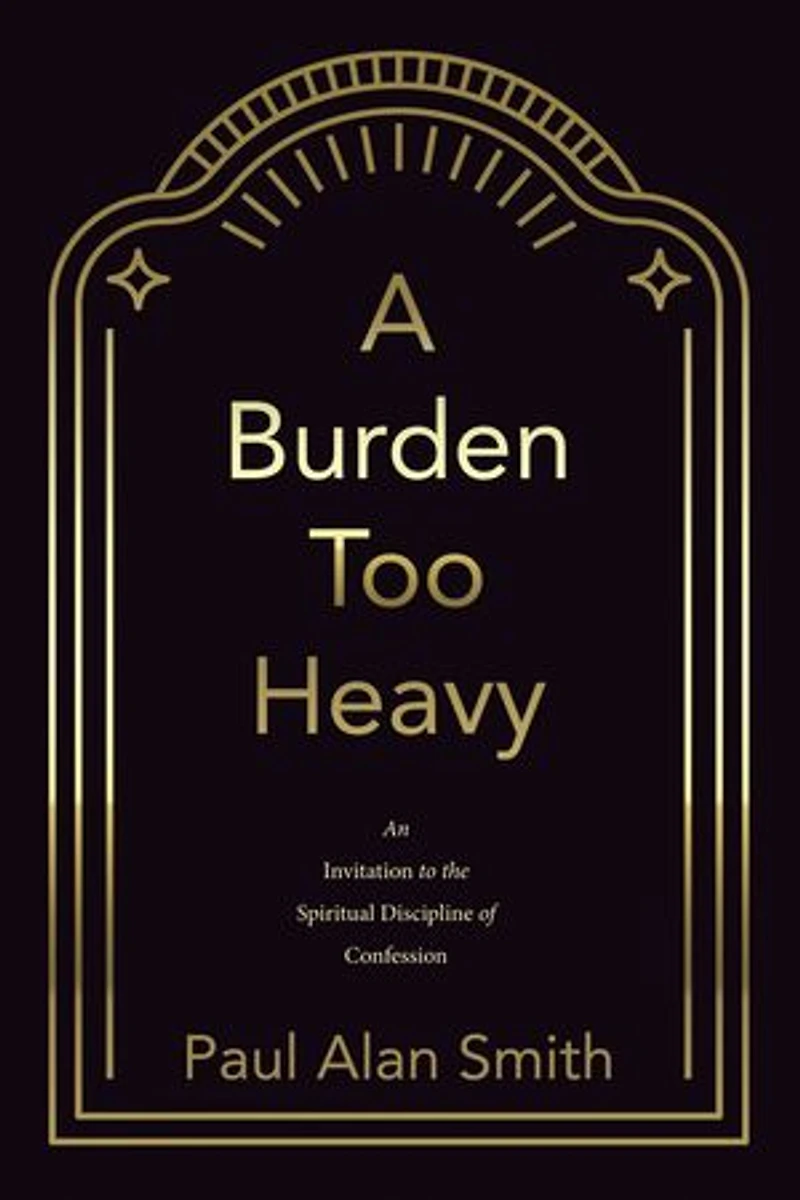 A Burden Too Heavy: An Invitation to the Spiritual Discipline of Confession