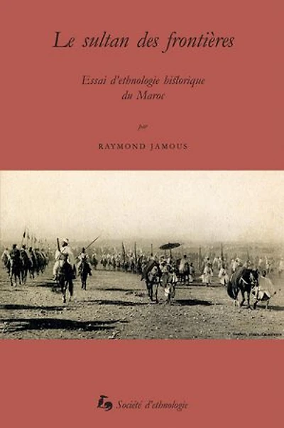 Le sultan des frontières: Essai d’ethnologie historique du Maroc