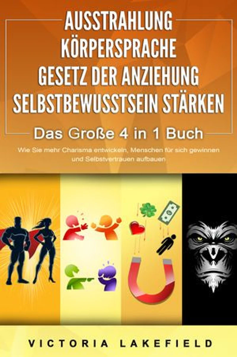 AUSSTRAHLUNG | KÖRPERSPRACHE | GESETZ DER ANZIEHUNG | SELBSTBEWUSSTSEIN STÄRKEN - Das Große 4 in 1 Buch: Wie Sie mehr Charisma entwickeln, Menschen für sich gewinnen und Selbstvertrauen aufbauen
