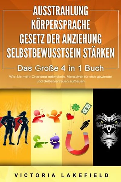 AUSSTRAHLUNG | KÖRPERSPRACHE | GESETZ DER ANZIEHUNG | SELBSTBEWUSSTSEIN STÄRKEN - Das Große 4 in 1 Buch: Wie Sie mehr Charisma entwickeln, Menschen für sich gewinnen und Selbstvertrauen aufbauen
