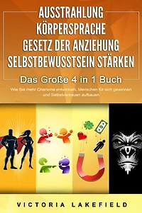 AUSSTRAHLUNG | KÖRPERSPRACHE | GESETZ DER ANZIEHUNG | SELBSTBEWUSSTSEIN STÄRKEN - Das Große 4 in 1 Buch: Wie Sie mehr Charisma entwickeln, Menschen für sich gewinnen und Selbstvertrauen aufbauen