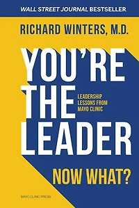 You're the Leader. Now What?: Leadership Lessons from Mayo Clinic