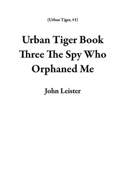 Urban Tiger Book Three The Spy Who Orphaned Me: Urban Tiger, #1