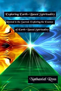 Exploring Earth-Based Spirituality: Rooted in the Sacred: Exploring the Essence of Earth-Based Spirituality