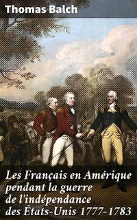 Les Français en Amérique pendant la guerre de l'indépendance des États-Unis 1777-1783: Édition enrichie. Les relations franco-américaines pendant la Révolution : une analyse approfondie