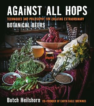 Against All Hops: Techniques And Philosophy For Creating Extraordinary Botanical Beers