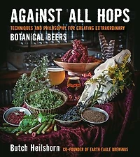 Against All Hops: Techniques And Philosophy For Creating Extraordinary Botanical Beers