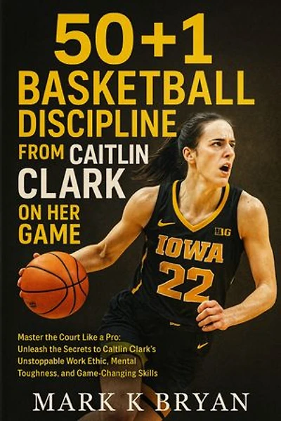 50+1 BASKETBALL DISCIPLINE FROM CAITLIN CLARK ON HER GAME: Master the Court Like a Pro: Unleash the Secrets to Caitlin Clark’s Unstoppable Work Ethic, Mental Toughness, and Game-Changing Skills