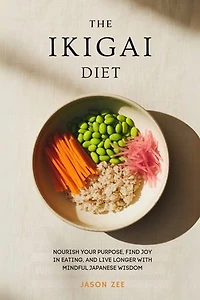 The Ikigai Diet: Nourish Your Purpose, Find Joy in Eating, and Live Longer with Mindful Japanese Wisdom
