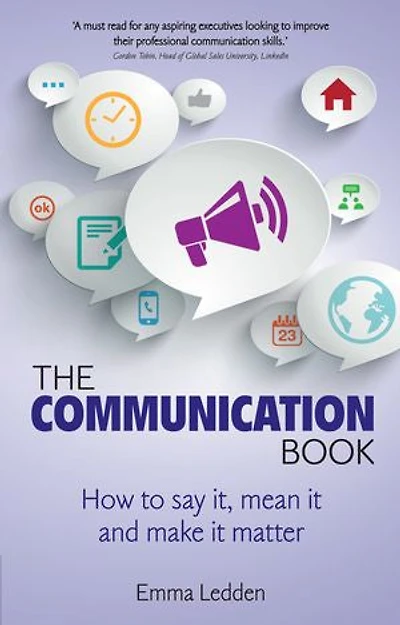 Communication Book, The: How to say it, mean and make it matter
