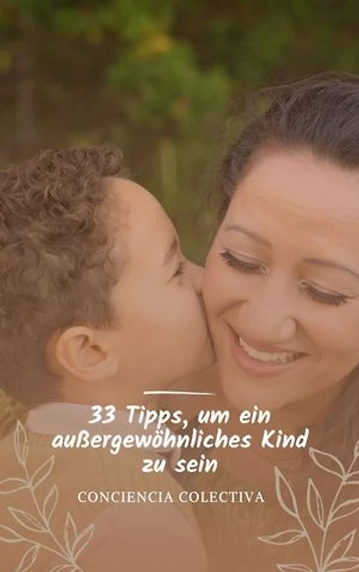 33 Tipps, um ein außergewöhnliches Kind zu sein: Wie du eine gesunde und befriedigende Beziehung zu deinen Eltern aufbaust