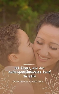 33 Tipps, um ein außergewöhnliches Kind zu sein: Wie du eine gesunde und befriedigende Beziehung zu deinen Eltern aufbaust