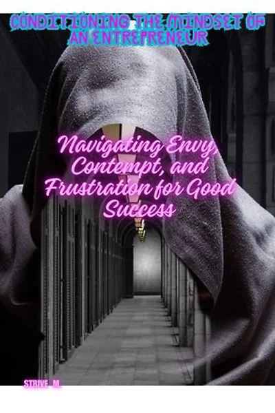 Conditioning the Mindset of an Entrepreneur: Navigating Envy, Contempt, and Frustration for Good Success