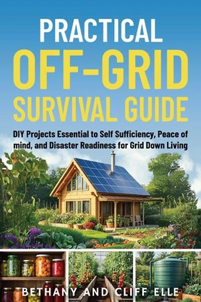 Practical Off Grid Survival Guide: DIY Projects Essential to Self Sufficiency, Peace of mind, and Disaster Readiness for Grid Down Living