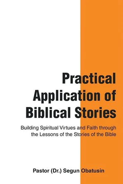 Practical Application Of Biblical Stories: Building Spiritual Virtues And Faith Through The Lessons Stories Bible