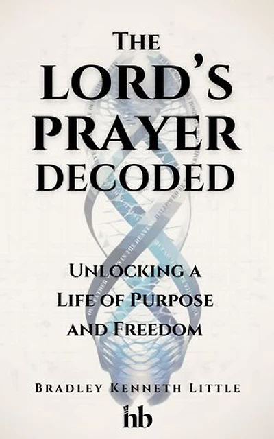 The Lord's Prayer Decoded: Unlocking a Life of Purpose and Freedom