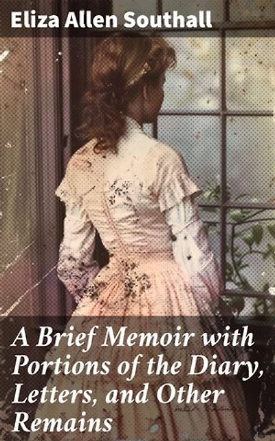 A Brief Memoir with Portions of the Diary, Letters, and Other Remains: Enriched edition. A Glimpse into 19th-Century Woman's Journey