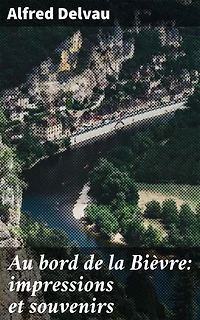 Au bord de la Bièvre: impressions et souvenirs: Exploration poétique des rives de la Bièvre au XIXe siècle