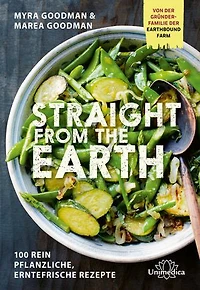 Straight from the Earth: 100 rein pflanzliche, erntefrische Rezepte