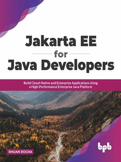 Jakarta EE for Java Developers: Build Cloud-Native and Enterprise Applications Using a High-Performance Enterprise Java Platform
