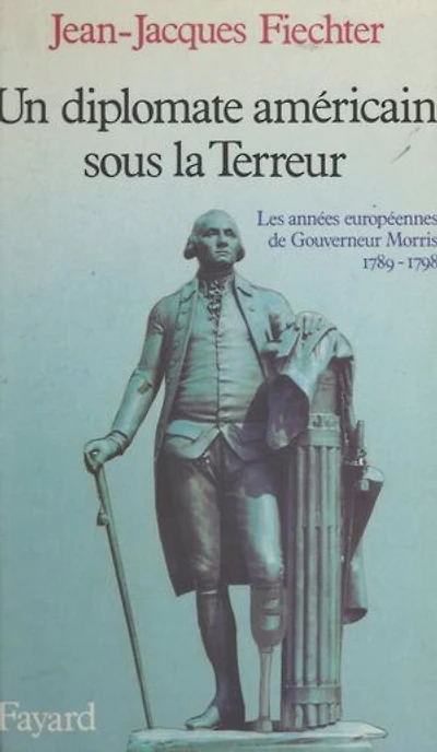 Un diplomate américain sous la Terreur: Les années européennes de Gouverneur Morris, 1789-1798