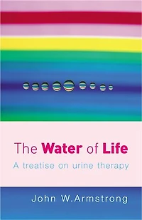 The Water Of Life: A Treatise on Urine Therapy