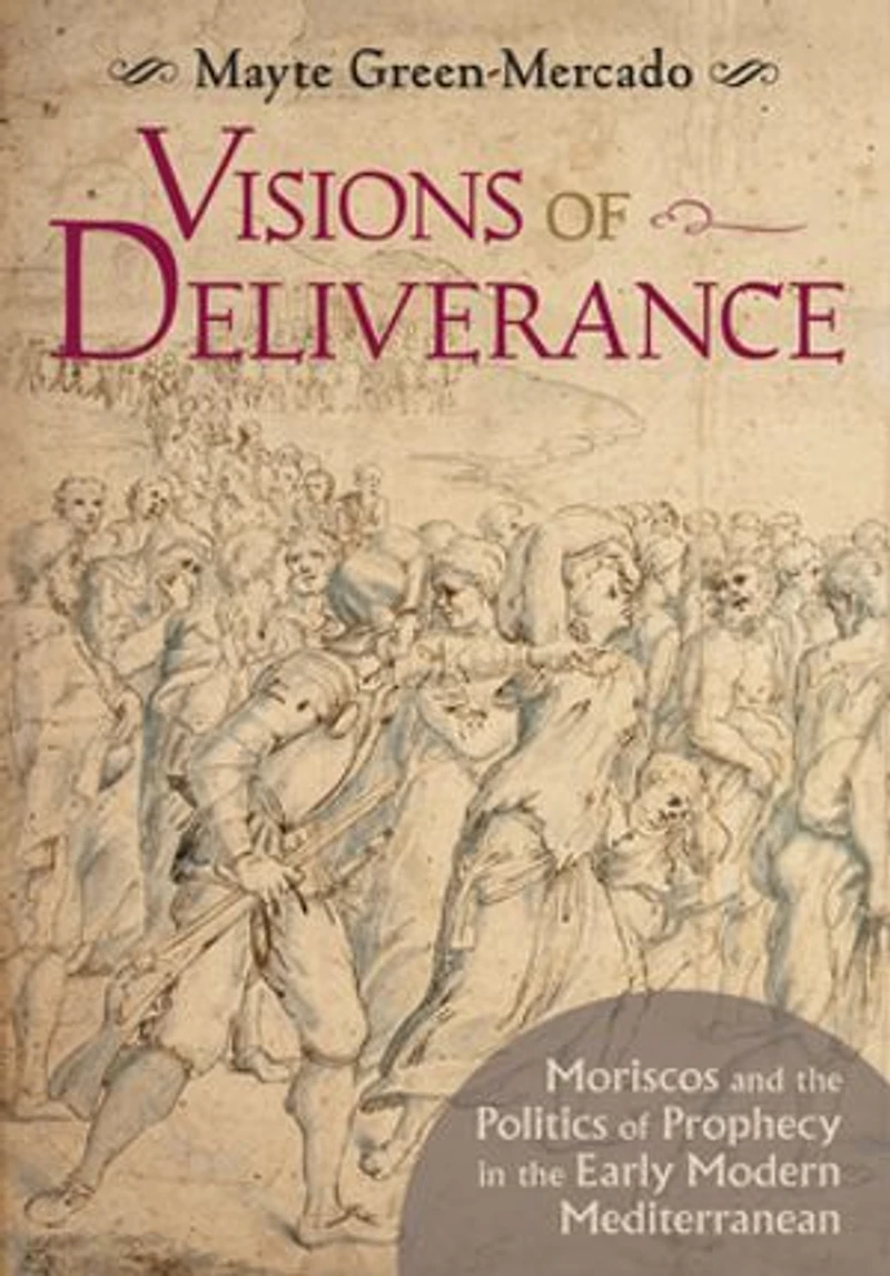 Visions of Deliverance: Moriscos and the Politics Prophecy Early Modern Mediterranean