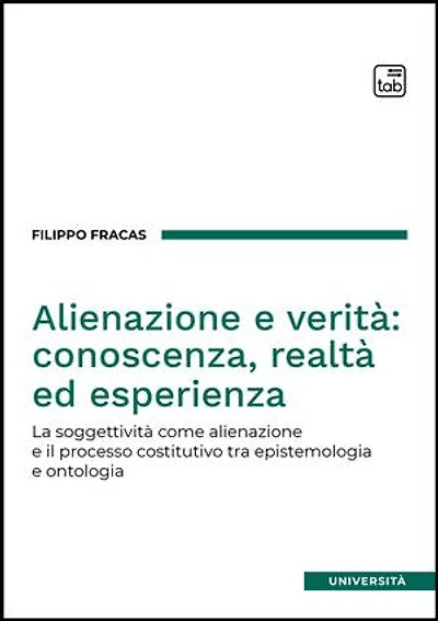 Alienazione e verità: conoscenza, realtà ed esperienza: La soggettività come alienazione e il processo costitutivo tra epistemologia e ontologia