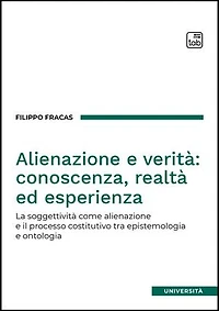 Alienazione e verità: conoscenza, realtà ed esperienza: La soggettività come alienazione e il processo costitutivo tra epistemologia e ontologia