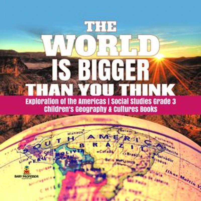 The World is Bigger Than You Think | Exploration of the Americas | Social Studies Grade 3 | Children's Geography & Cultures Books