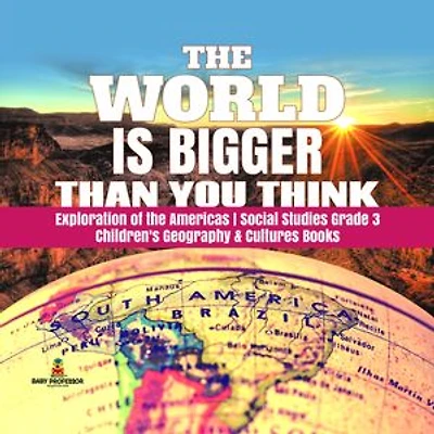 The World is Bigger Than You Think | Exploration of the Americas | Social Studies Grade 3 | Children's Geography & Cultures Books