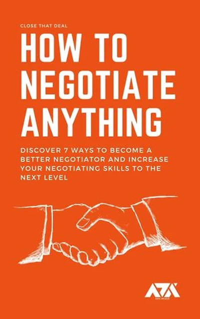 How to Negotiate Anything: Discover 7 Ways to Become a Better Negotiator and Increase Your Negotiating Skills to the Next Level