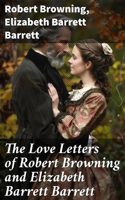The Love Letters of Robert Browning and Elizabeth Barrett Barrett: Enriched edition. Romantic Correspondence between two great poets of the Victorian era (Featuring Extensive Illustrated Biographies)