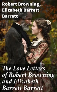 The Love Letters of Robert Browning and Elizabeth Barrett Barrett: Enriched edition. Romantic Correspondence between two great poets of the Victorian era (Featuring Extensive Illustrated Biographies)